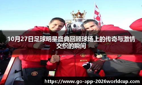 10月27日足球明星盛典回顾球场上的传奇与激情交织的瞬间