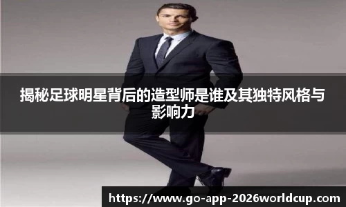 揭秘足球明星背后的造型师是谁及其独特风格与影响力