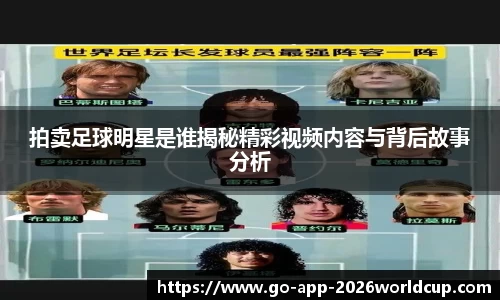 拍卖足球明星是谁揭秘精彩视频内容与背后故事分析