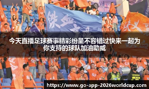 今天直播足球赛事精彩纷呈不容错过快来一起为你支持的球队加油助威