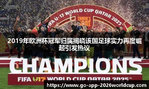 2019年欧洲杯冠军归属揭晓该国足球实力再度崛起引发热议
